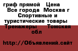 гриф прямой › Цена ­ 700 - Все города, Москва г. Спортивные и туристические товары » Тренажеры   . Томская обл.